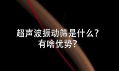 超聲波振動篩是什么？有啥優勢？